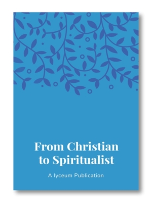 From Christian to Spiritualist a Lyceum Publication by Molly Biggin